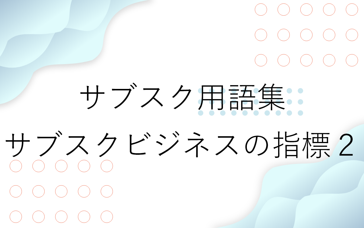 サブスクビジネスの指標に関する用語集